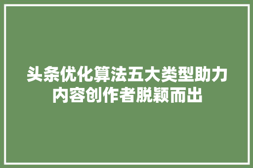头条优化算法五大类型助力内容创作者脱颖而出