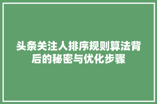 头条关注人排序规则算法背后的秘密与优化步骤
