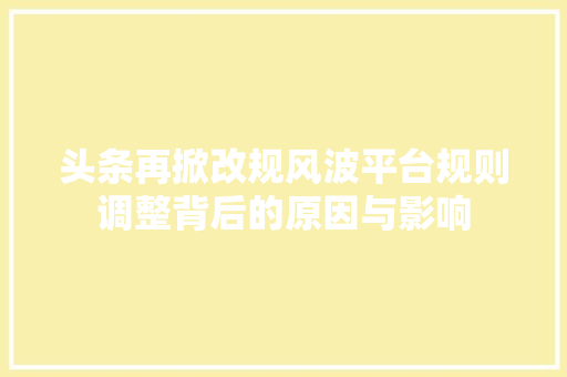 头条再掀改规风波平台规则调整背后的原因与影响