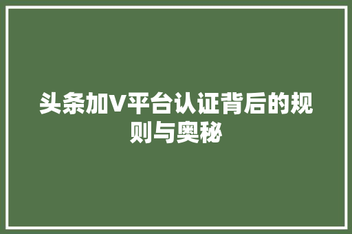 头条加V平台认证背后的规则与奥秘