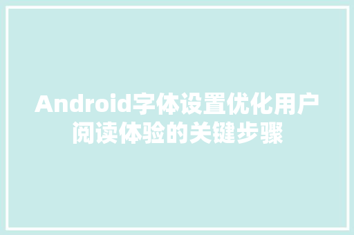 Android字体设置优化用户阅读体验的关键步骤