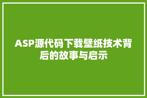 ASP源代码下载壁纸技术背后的故事与启示