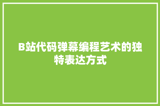 B站代码弹幕编程艺术的独特表达方式
