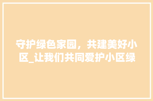 守护绿色家园，共建美好小区_让我们共同爱护小区绿化