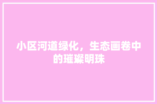 小区河道绿化，生态画卷中的璀璨明珠 土壤施肥