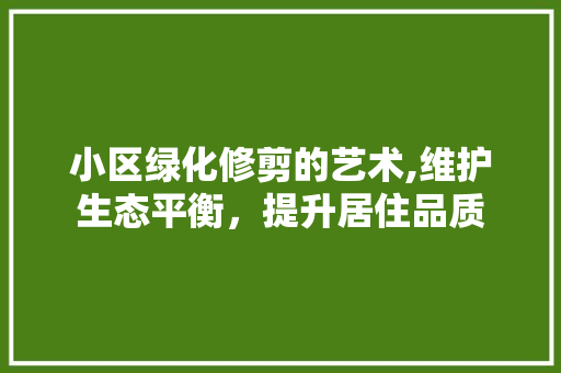 小区绿化修剪的艺术,维护生态平衡，提升居住品质