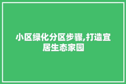 小区绿化分区步骤,打造宜居生态家园