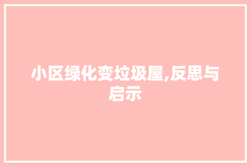 小区绿化变垃圾屋,反思与启示