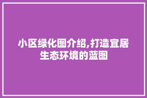 小区绿化图介绍,打造宜居生态环境的蓝图