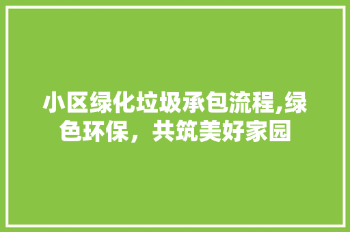 小区绿化垃圾承包流程,绿色环保，共筑美好家园