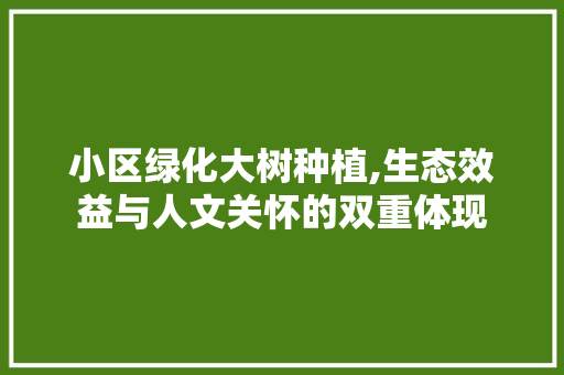 小区绿化大树种植,生态效益与人文关怀的双重体现
