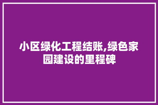 小区绿化工程结账,绿色家园建设的里程碑