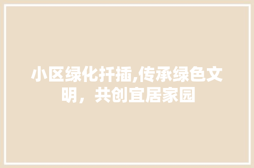 小区绿化扦插,传承绿色文明，共创宜居家园 花朵知识