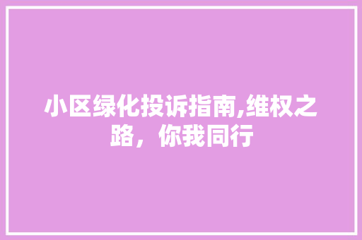 小区绿化投诉指南,维权之路，你我同行 番茄种植技巧