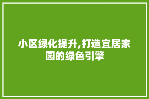 小区绿化提升,打造宜居家园的绿色引擎