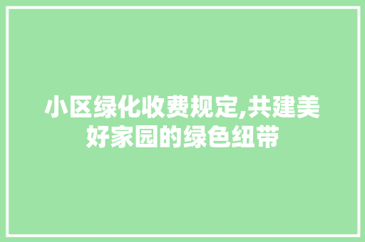 小区绿化收费规定,共建美好家园的绿色纽带 番茄种植技巧