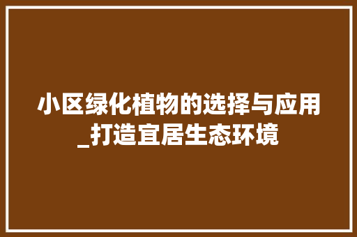 小区绿化植物的选择与应用_打造宜居生态环境 植物种类