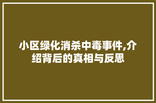小区绿化消杀中毒事件,介绍背后的真相与反思