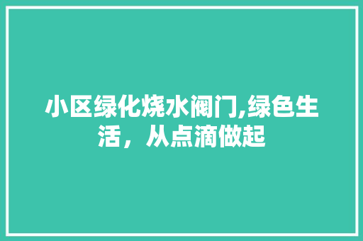 小区绿化烧水阀门,绿色生活，从点滴做起 番茄种植技巧