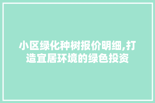 小区绿化种树报价明细,打造宜居环境的绿色投资