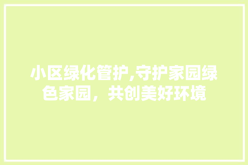 小区绿化管护,守护家园绿色家园，共创美好环境