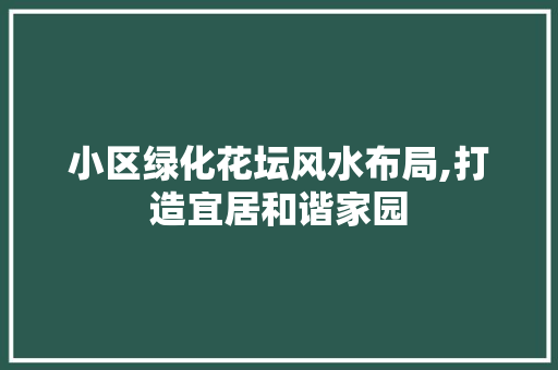 小区绿化花坛风水布局,打造宜居和谐家园