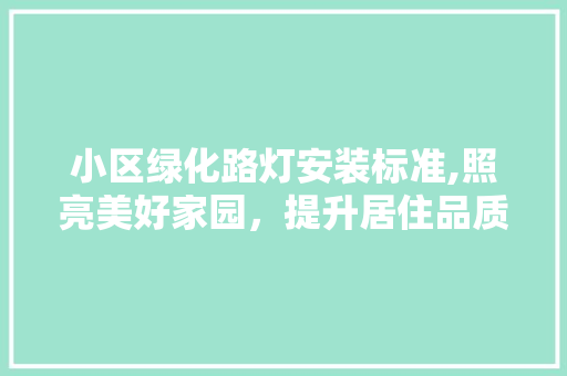 小区绿化路灯安装标准,照亮美好家园，提升居住品质