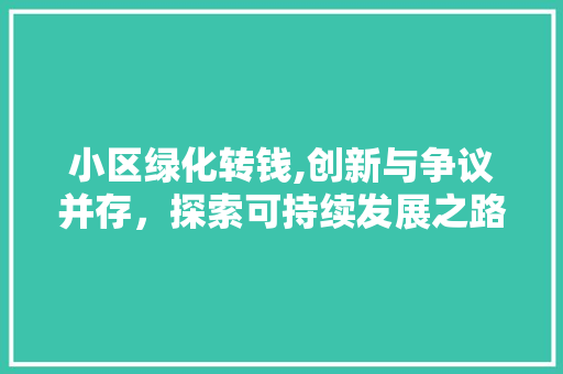 小区绿化转钱,创新与争议并存，探索可持续发展之路 土壤施肥