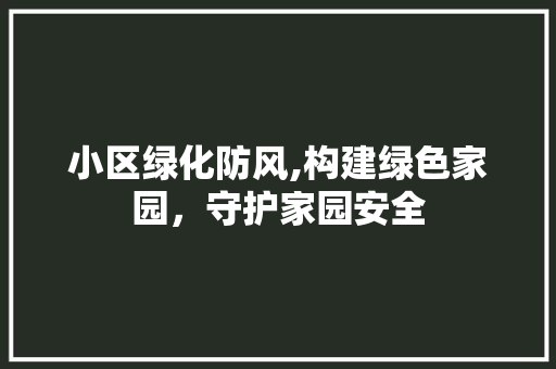 小区绿化防风,构建绿色家园，守护家园安全 农业常识