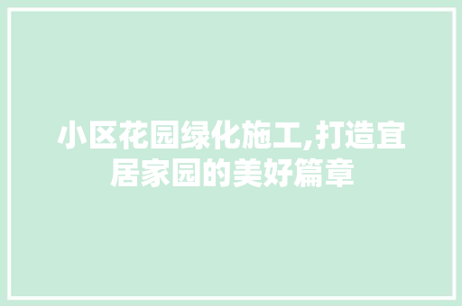 小区花园绿化施工,打造宜居家园的美好篇章 花朵知识