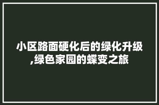 小区路面硬化后的绿化升级,绿色家园的蝶变之旅