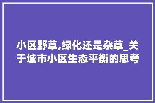 小区野草,绿化还是杂草_关于城市小区生态平衡的思考