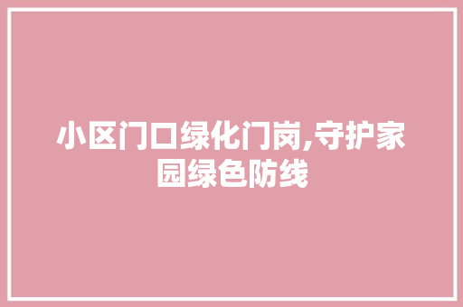小区门口绿化门岗,守护家园绿色防线 番茄种植技巧