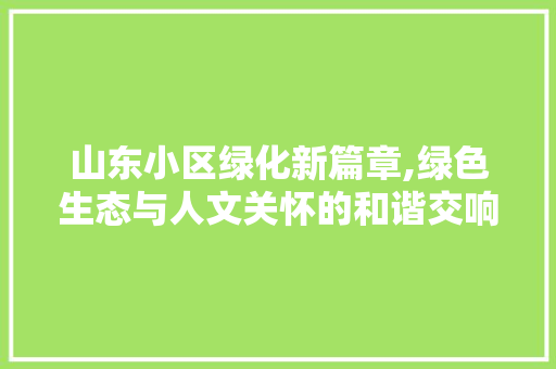 山东小区绿化新篇章,绿色生态与人文关怀的和谐交响