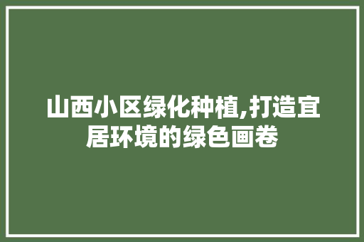 山西小区绿化种植,打造宜居环境的绿色画卷
