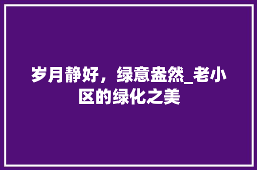 岁月静好，绿意盎然_老小区的绿化之美 番茄种植技巧