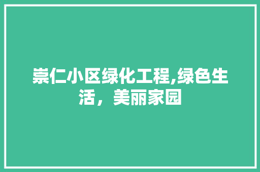 崇仁小区绿化工程,绿色生活，美丽家园