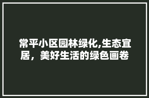 常平小区园林绿化,生态宜居，美好生活的绿色画卷 土壤施肥