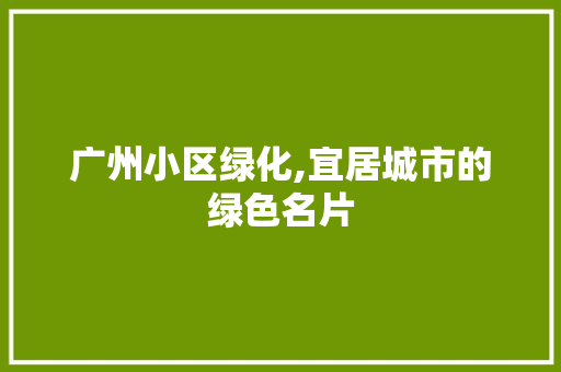 广州小区绿化,宜居城市的绿色名片