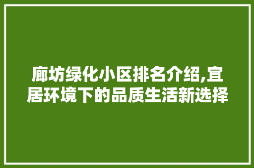 廊坊绿化小区排名介绍,宜居环境下的品质生活新选择