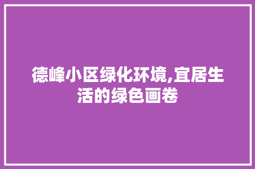 德峰小区绿化环境,宜居生活的绿色画卷