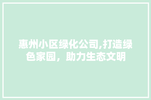 惠州小区绿化公司,打造绿色家园，助力生态文明