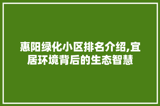 惠阳绿化小区排名介绍,宜居环境背后的生态智慧