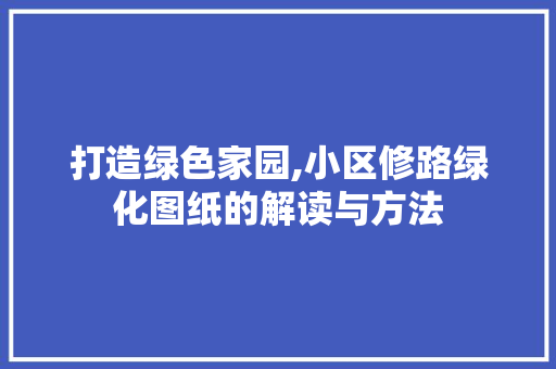 打造绿色家园,小区修路绿化图纸的解读与方法