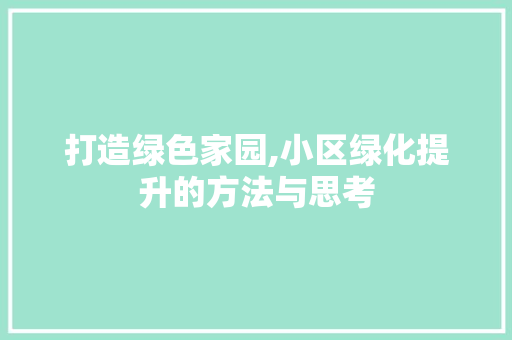 打造绿色家园,小区绿化提升的方法与思考