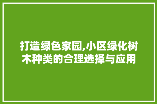 打造绿色家园,小区绿化树木种类的合理选择与应用