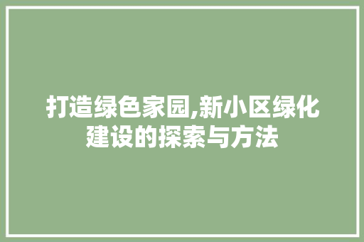 打造绿色家园,新小区绿化建设的探索与方法
