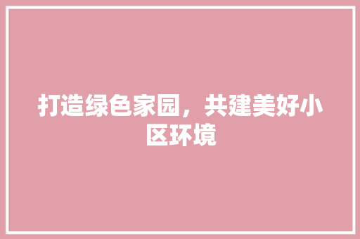 打造绿色家园，共建美好小区环境