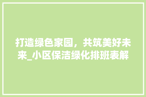 打造绿色家园，共筑美好未来_小区保洁绿化排班表解读 农业常识