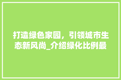打造绿色家园，引领城市生态新风尚_介绍绿化比例最高的小区